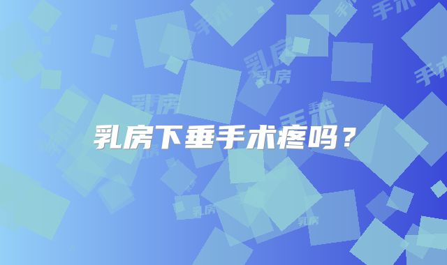 乳房下垂手术疼吗？