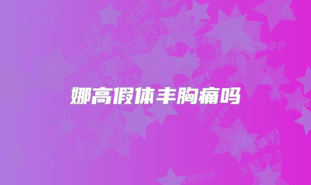 娜高假体丰胸痛吗