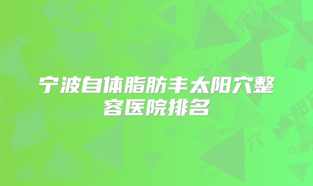 宁波自体脂肪丰太阳穴整容医院排名