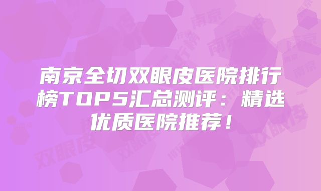 南京全切双眼皮医院排行榜TOP5汇总测评：精选优质医院推荐！