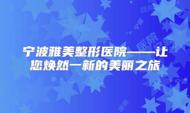宁波雅美整形医院——让您焕然一新的美丽之旅