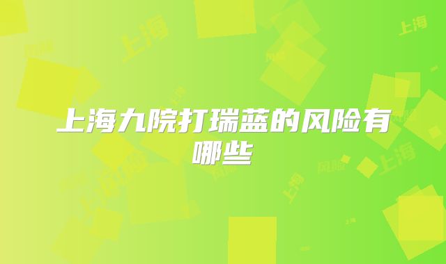 上海九院打瑞蓝的风险有哪些