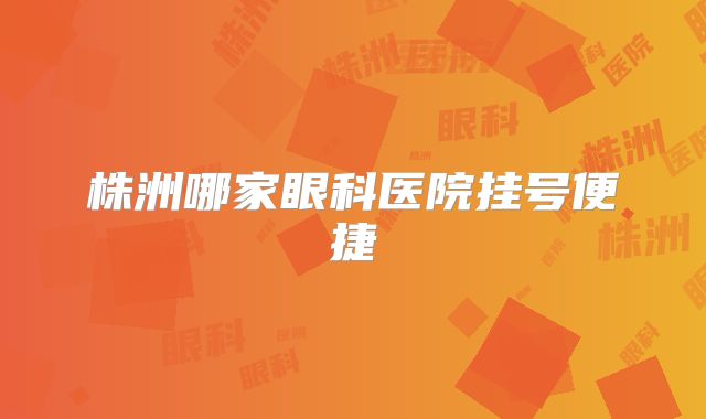 株洲哪家眼科医院挂号便捷