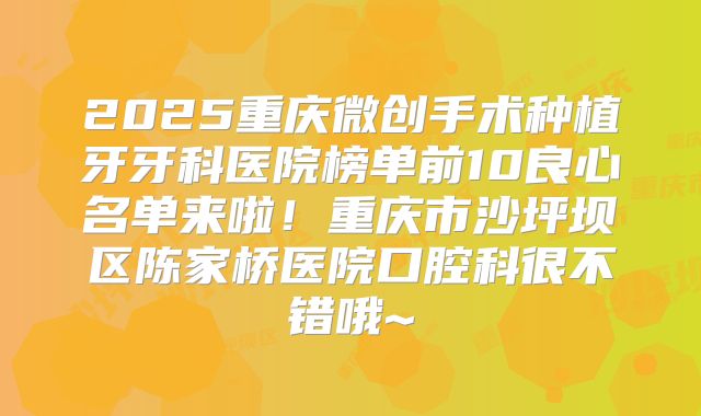 2025重庆微创手术种植牙牙科医院榜单前10良心名单来啦！重庆市沙坪坝区陈家桥医院口腔科很不错哦~