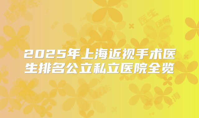 2025年上海近视手术医生排名公立私立医院全览