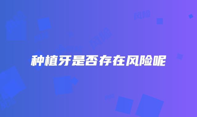 种植牙是否存在风险呢