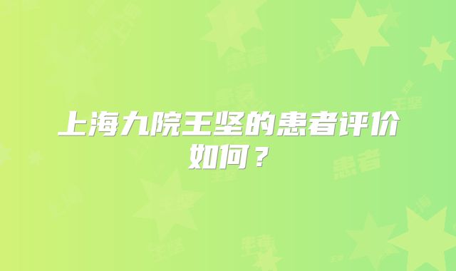 上海九院王坚的患者评价如何？