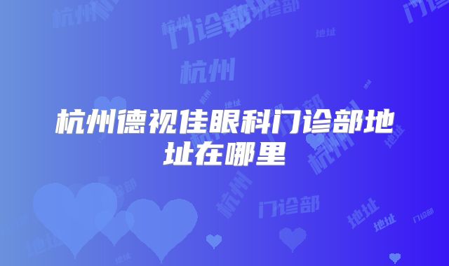 杭州德视佳眼科门诊部地址在哪里
