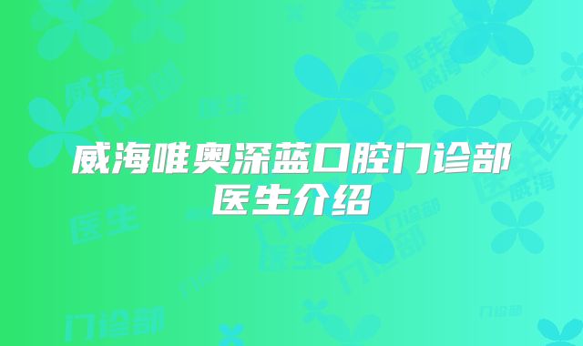 威海唯奥深蓝口腔门诊部医生介绍