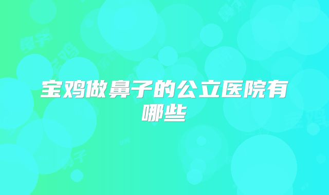 宝鸡做鼻子的公立医院有哪些