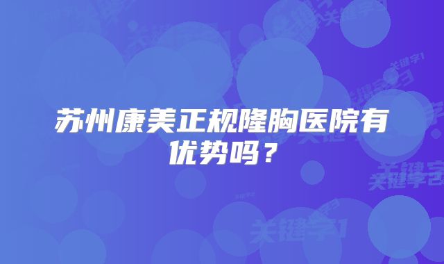 苏州康美正规隆胸医院有优势吗？