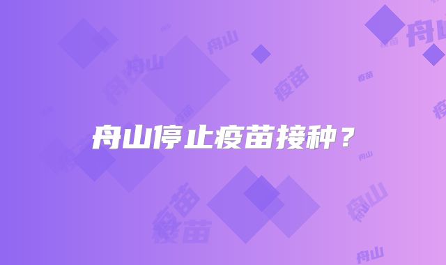 舟山停止疫苗接种？