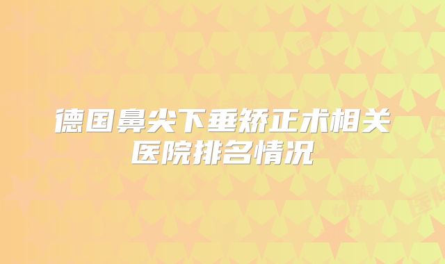 德国鼻尖下垂矫正术相关医院排名情况