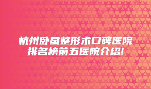 杭州卧蚕整形术口碑医院排名榜前五医院介绍!