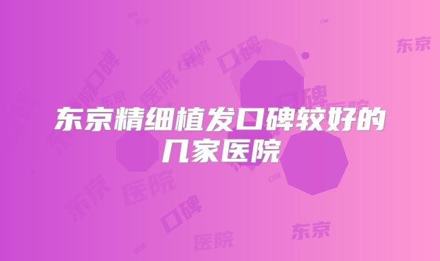 东京精细植发口碑较好的几家医院