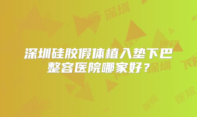 深圳硅胶假体植入垫下巴整容医院哪家好？