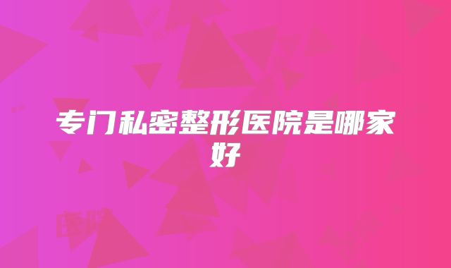 专门私密整形医院是哪家好