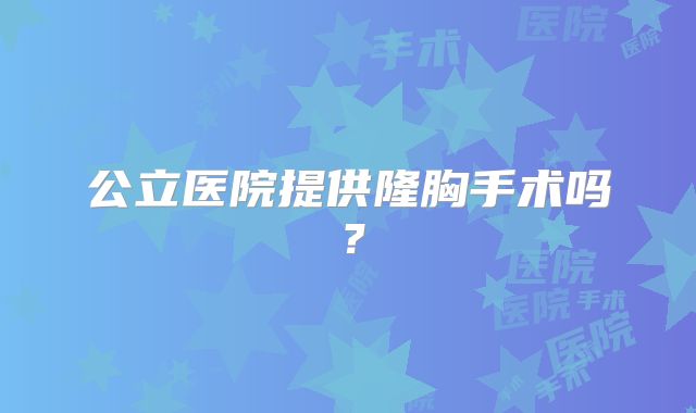 公立医院提供隆胸手术吗？