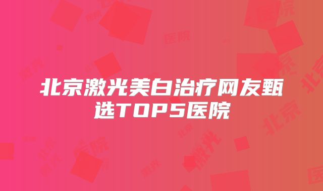 北京激光美白治疗网友甄选TOP5医院