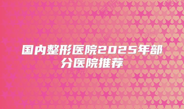 国内整形医院2025年部分医院推荐