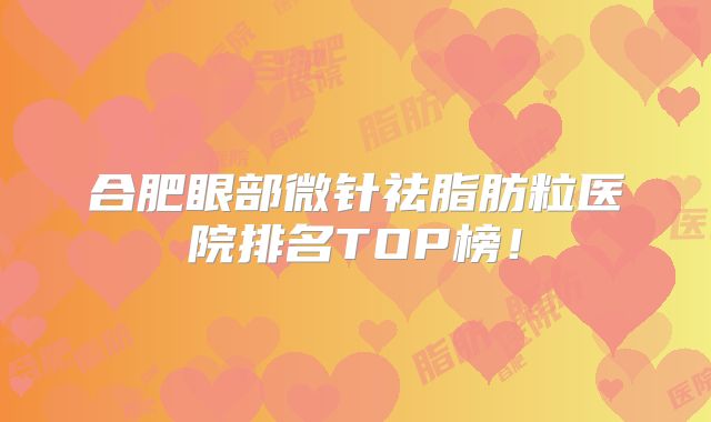合肥眼部微针祛脂肪粒医院排名TOP榜！