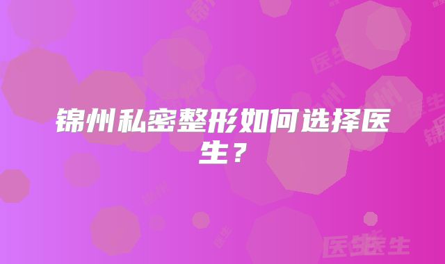 锦州私密整形如何选择医生？