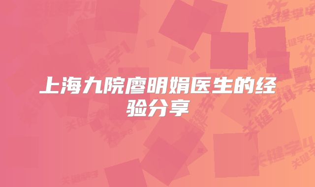 上海九院廖明娟医生的经验分享