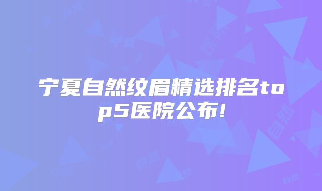 宁夏自然纹眉精选排名top5医院公布!