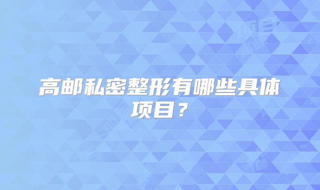 高邮私密整形有哪些具体项目？