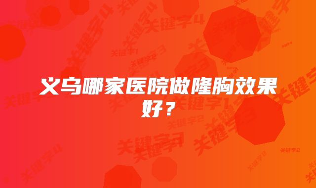 义乌哪家医院做隆胸效果好？