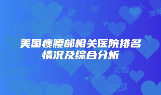 美国瘦腰部相关医院排名情况及综合分析