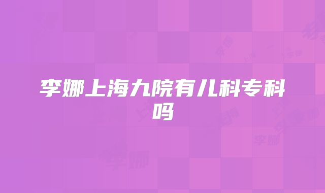 李娜上海九院有儿科专科吗