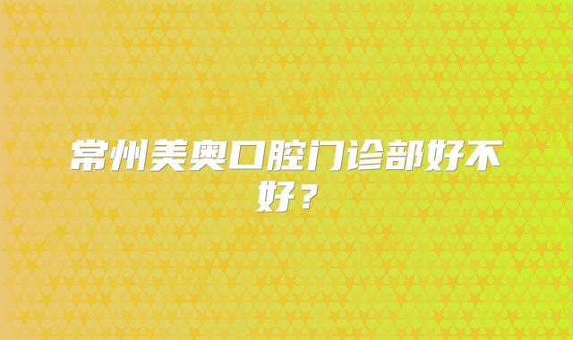 常州美奥口腔门诊部好不好？
