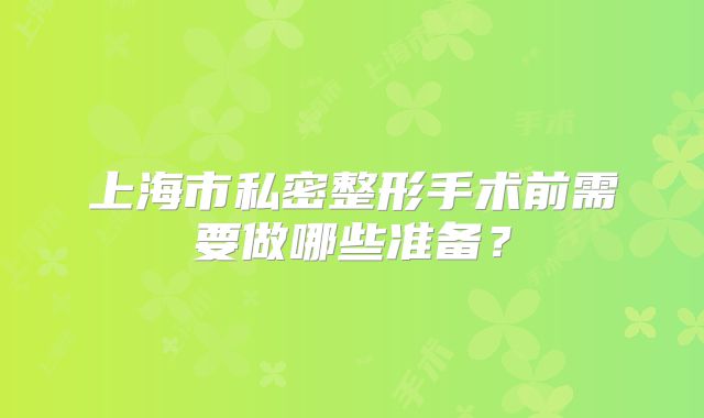 上海市私密整形手术前需要做哪些准备？