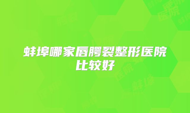 蚌埠哪家唇腭裂整形医院比较好