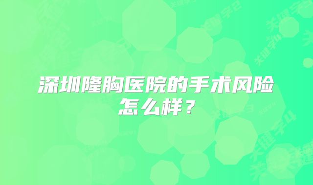 深圳隆胸医院的手术风险怎么样？