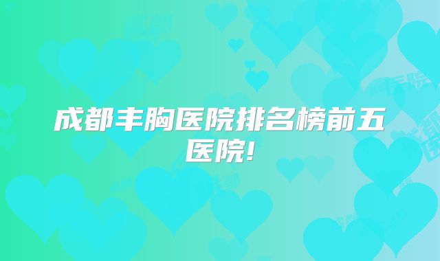 成都丰胸医院排名榜前五医院!