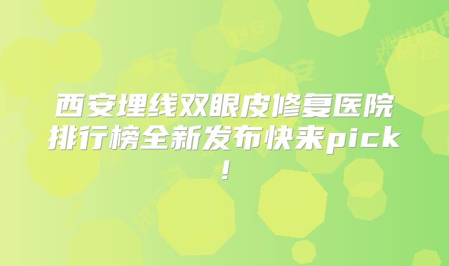 西安埋线双眼皮修复医院排行榜全新发布快来pick!