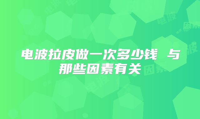 电波拉皮做一次多少钱 与那些因素有关