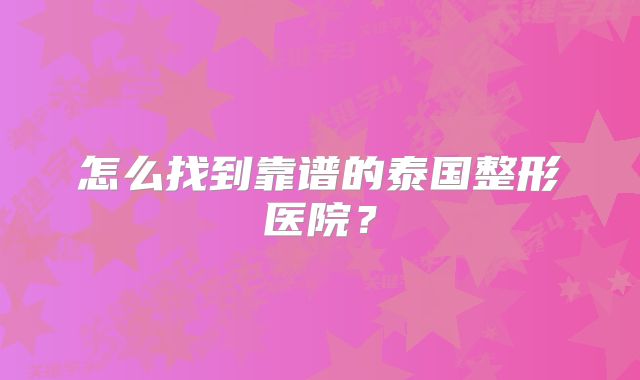 怎么找到靠谱的泰国整形医院？