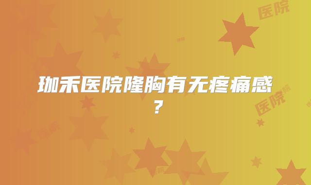 珈禾医院隆胸有无疼痛感？