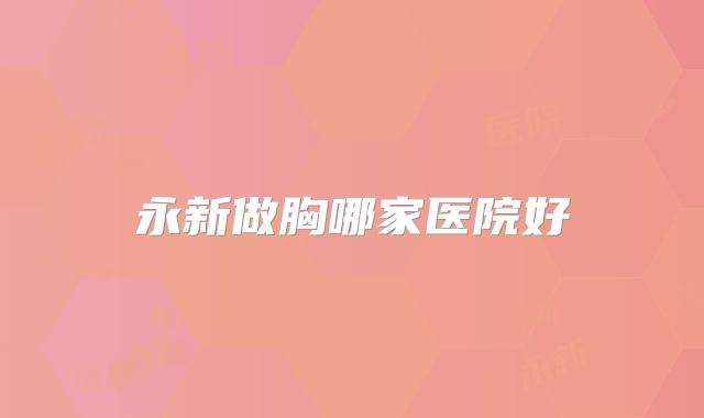 永新做胸哪家医院好