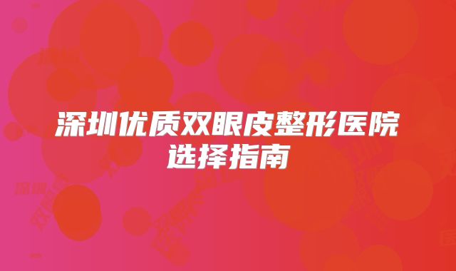 深圳优质双眼皮整形医院选择指南