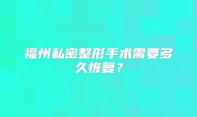 福州私密整形手术需要多久恢复？