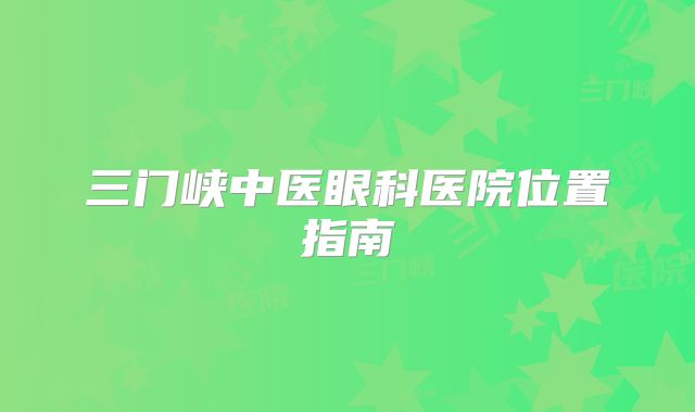 三门峡中医眼科医院位置指南