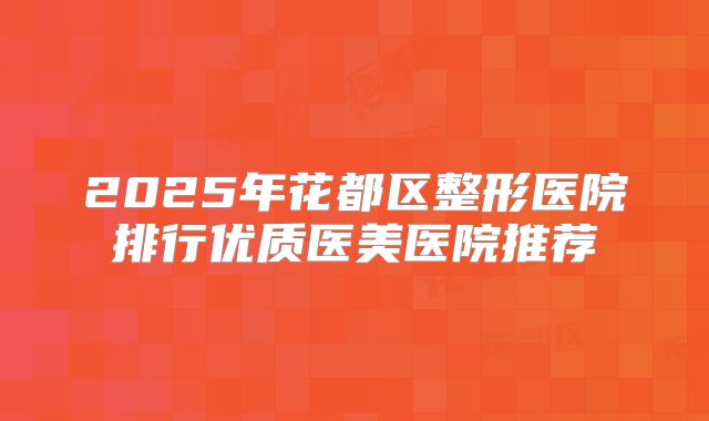 2025年花都区整形医院排行优质医美医院推荐
