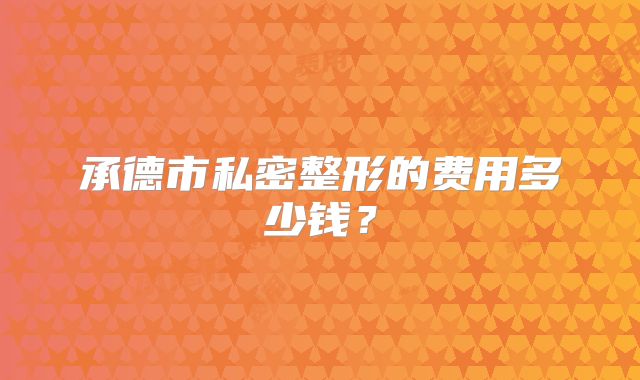 承德市私密整形的费用多少钱？