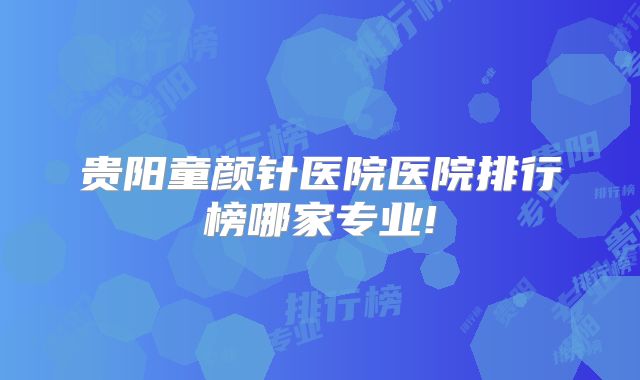 贵阳童颜针医院医院排行榜哪家专业!