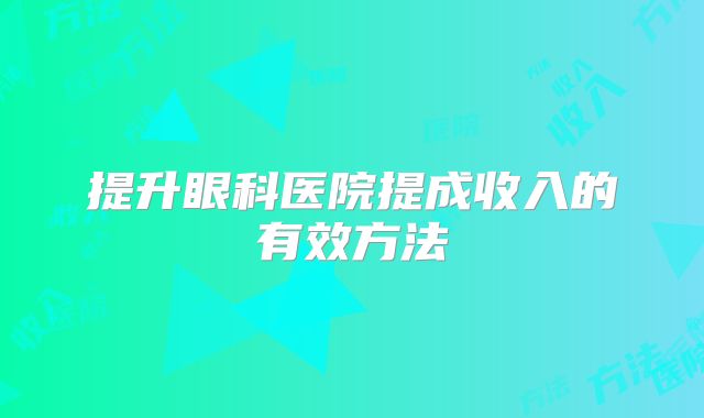 提升眼科医院提成收入的有效方法