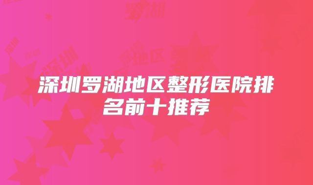 深圳罗湖地区整形医院排名前十推荐